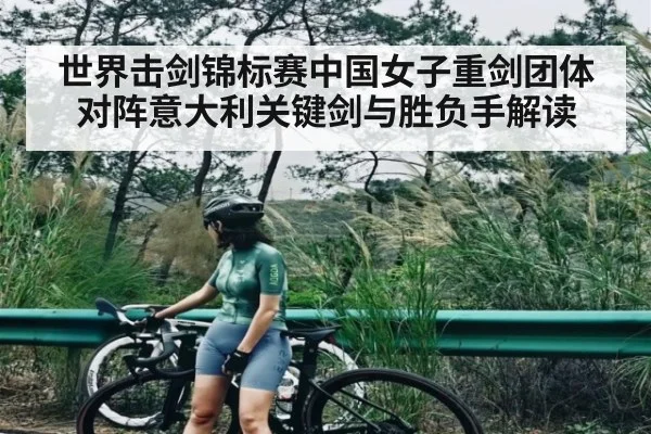 世界击剑锦标赛中国女子重剑团体对阵意大利关键剑与胜负手解读