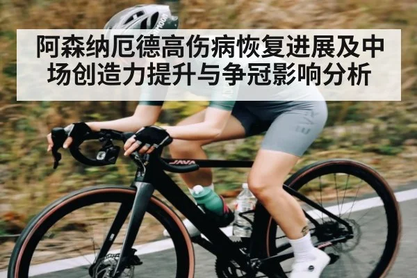 阿森纳厄德高伤病恢复进展及中场创造力提升与争冠影响分析
