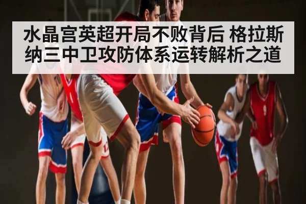 水晶宫英超开局不败背后 格拉斯纳三中卫攻防体系运转解析之道