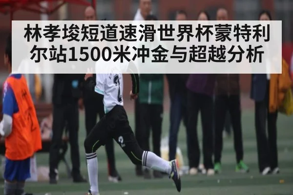 林孝埈短道速滑世界杯蒙特利尔站1500米冲金与超越分析